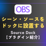 【OBS｜プラグイン】ドックにシーン・ソースを配置して編集や確認を可能にする｜［Source Dock］